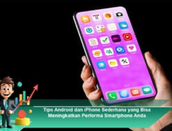 Tips Android dan iPhone Sederhana yang Bisa Meningkatkan Performa Smartphone Anda