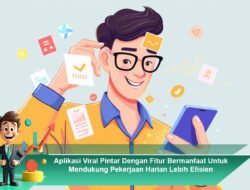 Aplikasi Viral Pintar Dengan Fitur Bermanfaat Untuk Mendukung Pekerjaan Harian Lebih Efisien