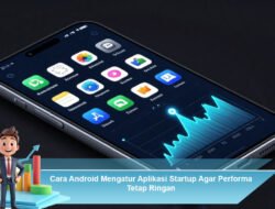 Cara Android Mengatur Aplikasi Startup Agar Performa Tetap Ringan