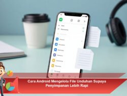 Cara Android Mengelola File Unduhan Supaya Penyimpanan Lebih Rapi