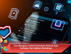 Cara Mengatur Sistem Keamanan Android Agar Terhindar dari Aplikasi Berbahaya
