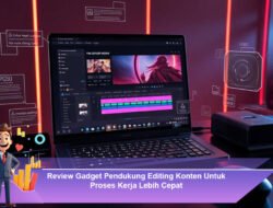 Review Gadget Pendukung Editing Konten Untuk Proses Kerja Lebih Cepat