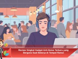 Review Singkat Gadget Anti-Noise Terbaru yang Berguna Saat Bekerja di Tempat Ramai